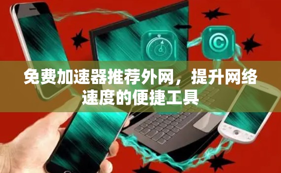 免费加速器推荐外网,提升网络速度的便捷工具 免费加速器推荐外网,提升网络速度的便捷工具