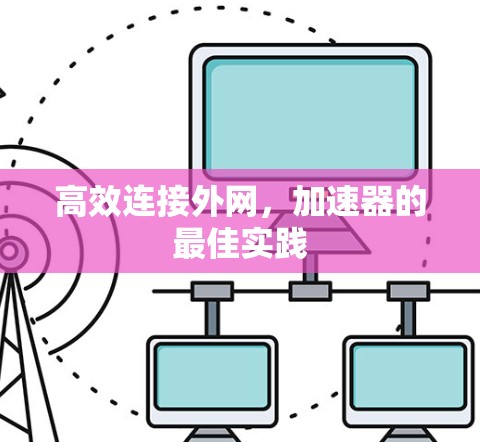 高效连接外网,加速器的最佳实践