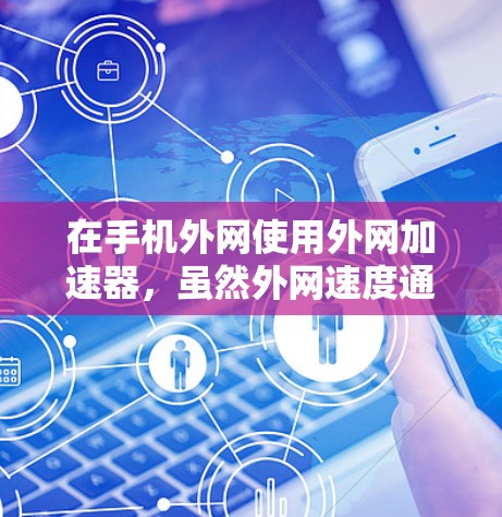 在手机外网使用外网加速器,虽然外网速度通常不如内网快,但可以通过优化工具提升速度或管理连接。以下是一些步骤和建议