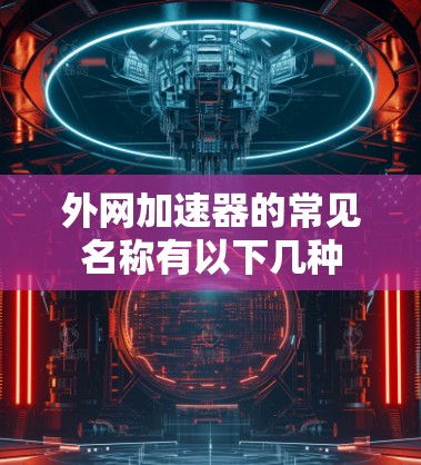 外网加速器的常见名称有以下几种