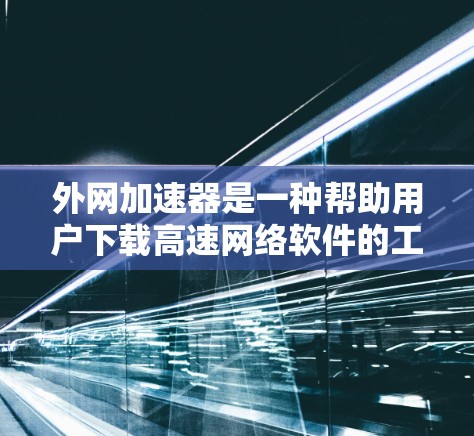 外网加速器是一种帮助用户下载高速网络软件的工具,通常用于解决因网络延迟导致的连接速度慢的问题。以下是一些免费的外网加速器推荐,供您参考