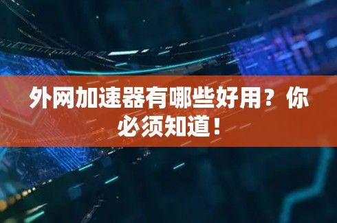 外网加速器有哪些好用？你必须知道！