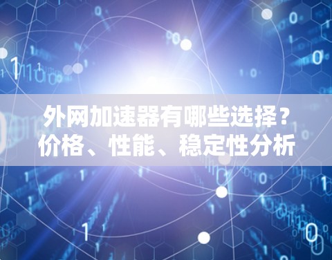 外网加速器有哪些选择?价格、性能、稳定性分析