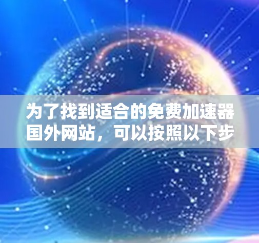 为了找到适合的免费加速器国外网站,可以按照以下步骤进行
