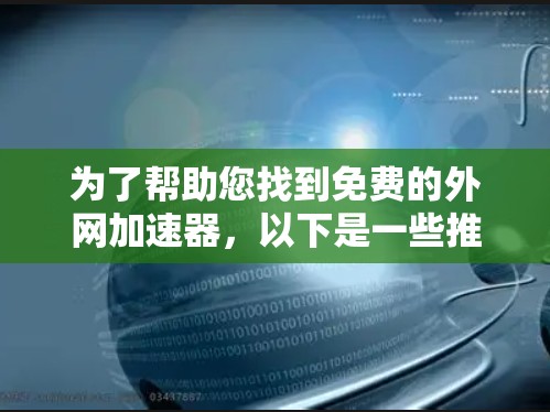 为了帮助您找到免费的外网加速器,以下是一些推荐的工具,它们通常是免费的 为了帮助您找到免费的外网加速器,以下是一些推荐的工具,它们通常是免费的
