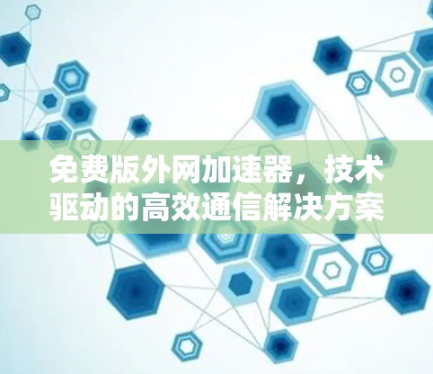 免费版外网加速器,技术驱动的高效通信解决方案