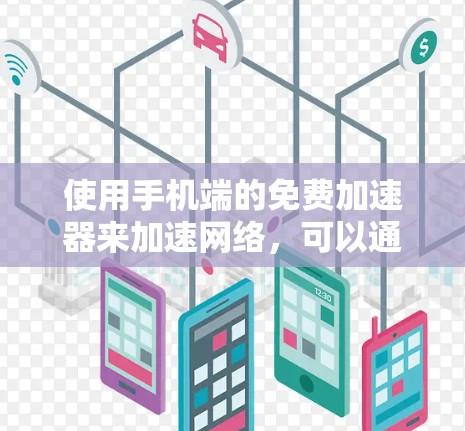 使用手机端的免费加速器来加速网络，可以通过以下步骤进行