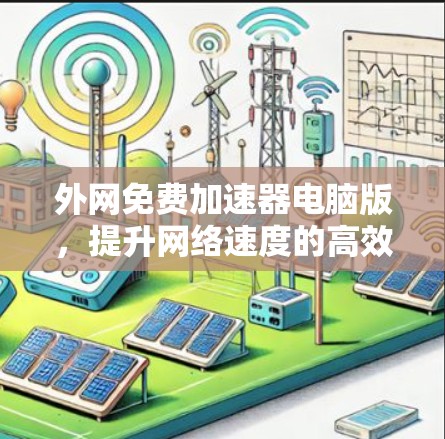 外网免费加速器电脑版，提升网络速度的高效解决方案
