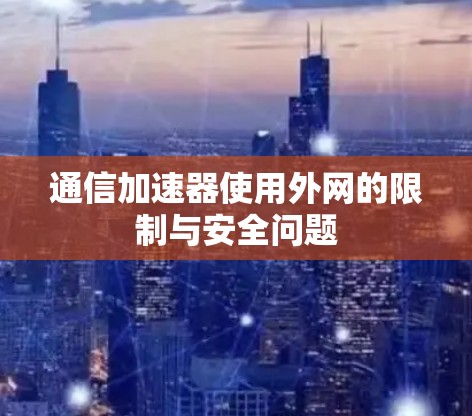 通信加速器使用外网的限制与安全问题