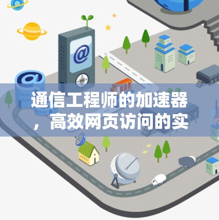 通信工程师的加速器,高效网页访问的实用技巧