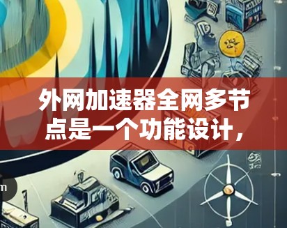 外网加速器全网多节点是一个功能设计,旨在通过多服务器连接,提升网络加速效果。以下是其关键点和解决方案