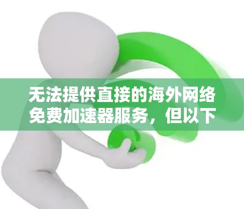 无法提供直接的海外网络免费加速器服务,但以下是一些通用的解决方案和建议,帮助你访问海外服务器或使用网络服务