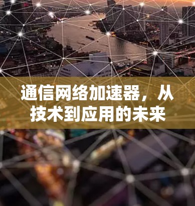 通信网络加速器,从技术到应用的未来展望