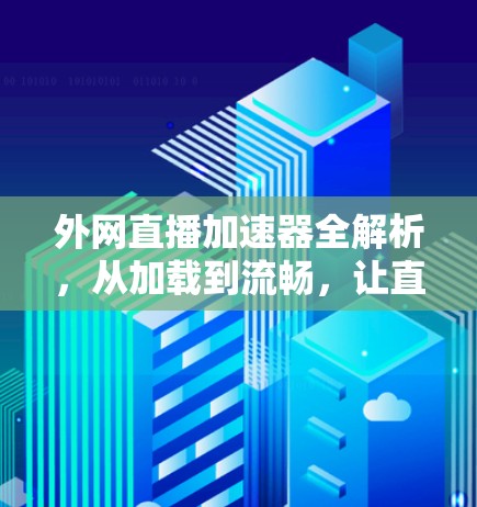 外网直播加速器全解析,从加载到流畅,让直播更轻松