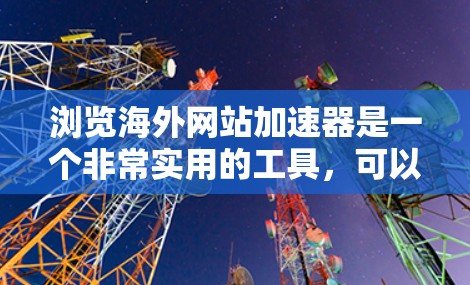 浏览海外网站加速器是一个非常实用的工具，可以帮助您快速浏览和加速网络资源。以下是一些详细的步骤和建议，帮助您高效地浏览海外网站