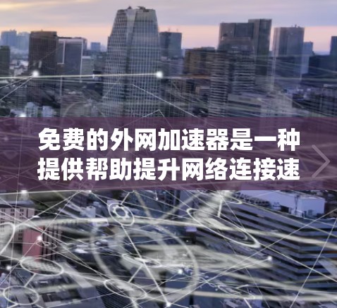 免费的外网加速器是一种提供帮助提升网络连接速度的工具,不需要付费。以下是几种常见的免费工具及其功能