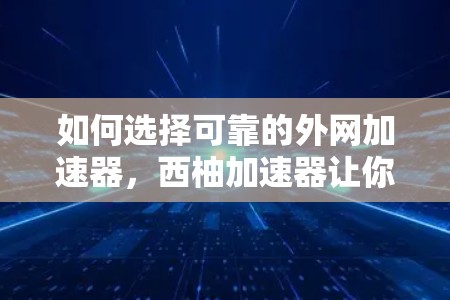 如何选择可靠的外网加速器,西柚加速器让你轻松避开网络延迟