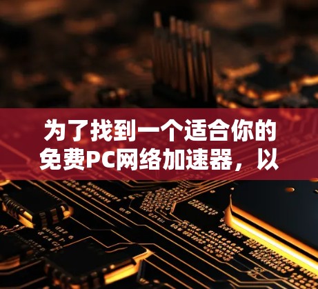 为了找到一个适合你的免费PC网络加速器,以下是详细的步骤和推荐 为了找到一个适合你的免费PC网络加速器,以下是详细的步骤和推荐