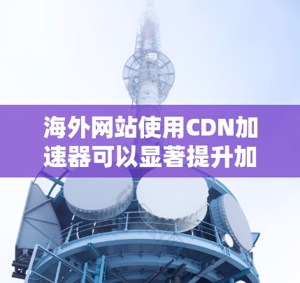 海外网站使用CDN加速器可以显著提升加载速度,尤其是在需要快速访问外部网站的情况下。以下是一些适合海外网站的CDN加速器推荐,帮助您高效访问海外网站