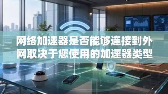 网络加速器是否能够连接到外网取决于您使用的加速器类型和配置。以下是一步步的指南
