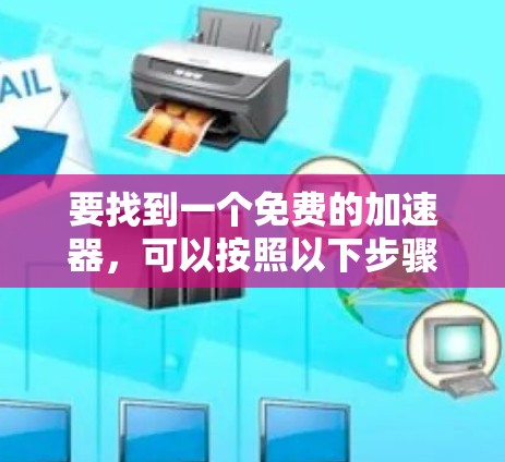 要找到一个免费的加速器，可以按照以下步骤操作