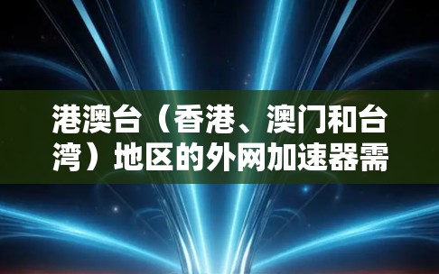 港澳台(香港、澳门和台湾)地区的外网加速器需要综合考虑用户的需求、网络环境以及设备兼容性等因素。以下是对港澳台地区外网加速器的总结