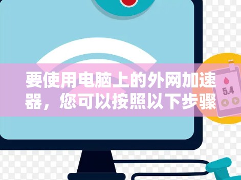 要使用电脑上的外网加速器，您可以按照以下步骤操作