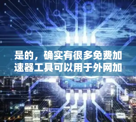 是的,确实有很多免费加速器工具可以用于外网加速,虽然功能可能不如付费工具全面,但也有很多适合个人使用的情况。以下是几个常见的免费加速器工具