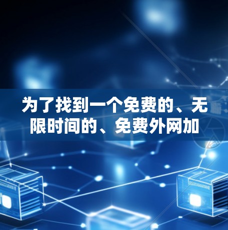 为了找到一个免费的、无限时间的、免费外网加速器,建议按照以下步骤进行
