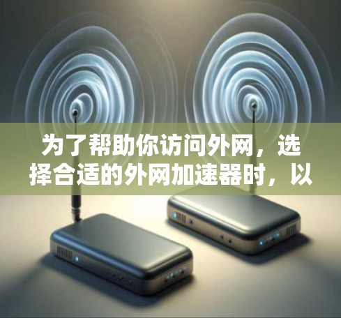 为了帮助你访问外网，选择合适的外网加速器时，以下是一些建议和推荐