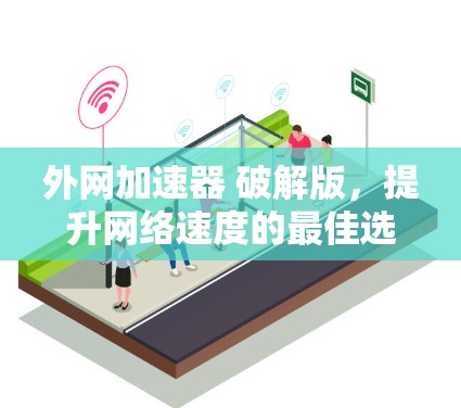 外网加速器 破解版，提升网络速度的最佳选择