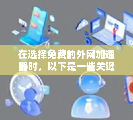 在选择免费的外网加速器时,以下是一些关键考虑因素和推荐工具 在选择免费的外网加速器时,以下是一些关键考虑因素和推荐工具
