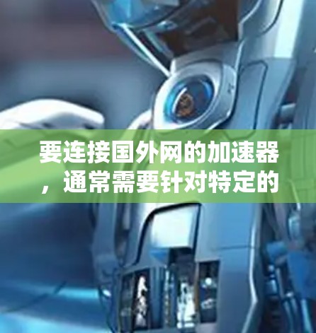 要连接国外网的加速器，通常需要针对特定的网络服务或平台进行优化。以下是一些推荐的加速器，可以帮助您更高效地访问国外的互联网资源