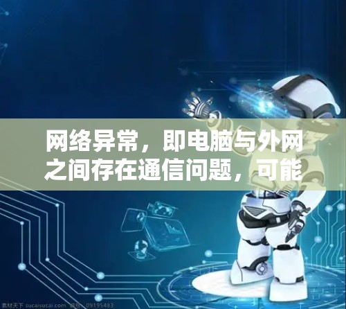 网络异常,即电脑与外网之间存在通信问题,可能由多种因素导致。以下是一些可能的原因及解决方法