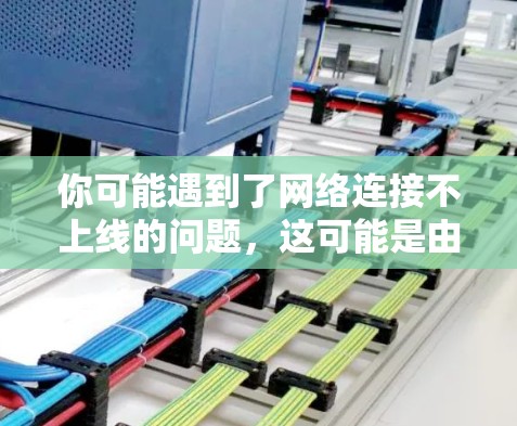 你可能遇到了网络连接不上线的问题,这可能是由于多个原因造成的。以下是一些常见的问题和解决方法,帮助你解决问题