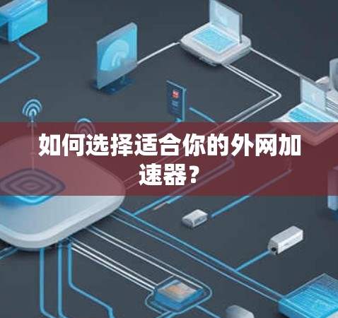 如何选择适合你的外网加速器? 如何选择适合你的外网加速器?