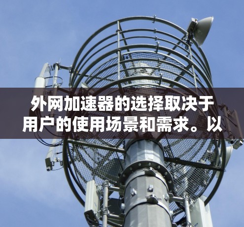 外网加速器的选择取决于用户的使用场景和需求。以下是对常见的外网加速器的总结,帮助用户更好地选择