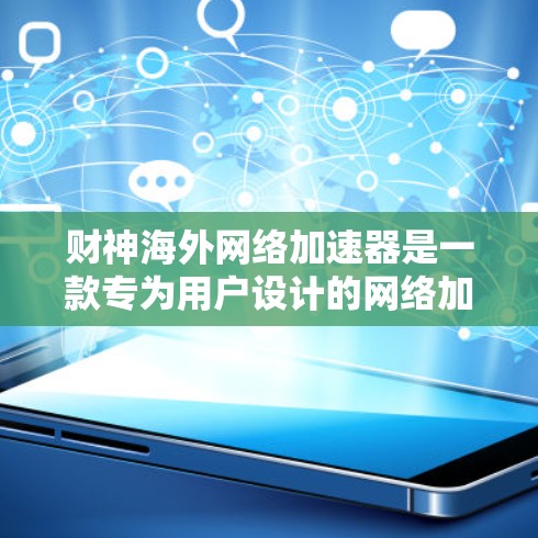 财神海外网络加速器是一款专为用户设计的网络加速工具,旨在提供流畅、安全、隐私和可扩展的网络连接体验。以下是关于它的详细介绍