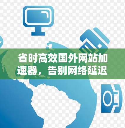 省时高效国外网站加速器,告别网络延迟,轻松提升网页体验