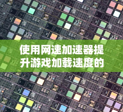 使用网速加速器提升游戏加载速度的步骤如下