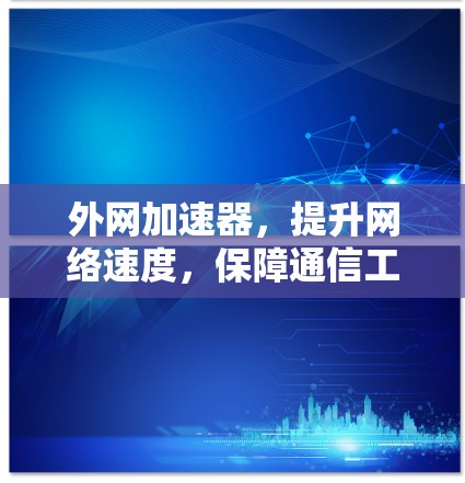 外网加速器，提升网络速度，保障通信工程高质量运行
