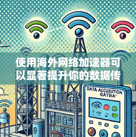 使用海外网络加速器可以显著提升你的数据传输速度,但需注意以下步骤和注意事项