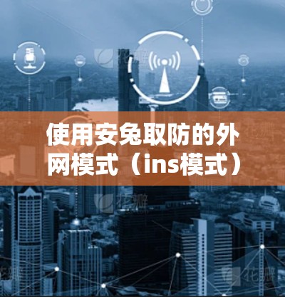 使用安兔取防的外网模式(ins模式)来下载目标网站,以下是详细的步骤指南