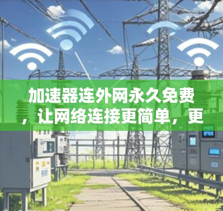 加速器连外网永久免费,让网络连接更简单,更高效