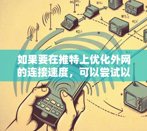 如果要在推特上优化外网的连接速度,可以尝试以下工具,这些工具针对推特的网络进行优化,帮助提升外网的响应速度和稳定性。以下是一些推荐的工具