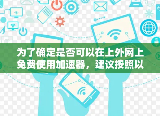 为了确定是否可以在上外网上免费使用加速器,建议按照以下步骤操作