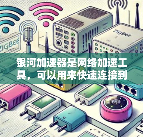 银河加速器是网络加速工具,可以用来快速连接到互联网,实现网络共享。使用银河加速器上外网时,您可以按照以下步骤操作 银河加速器是网络加速工具,可以用来快速连接到互联网,实现网络共享。使用银河加速器上外网时,您可以按照以下步骤操作