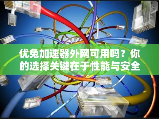 优兔加速器外网可用吗?你的选择关键在于性能与安全 优兔加速器外网可用吗?你的选择关键在于性能与安全