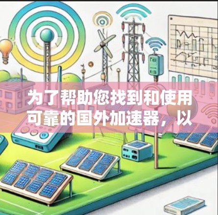 为了帮助您找到和使用可靠的国外加速器，以下是一个分步指南