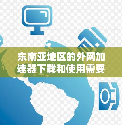 东南亚地区的外网加速器下载和使用需要根据地区的网络条件和网络设备进行调整。以下是一些推荐的东南亚地区的外网加速器和如何使用它们
